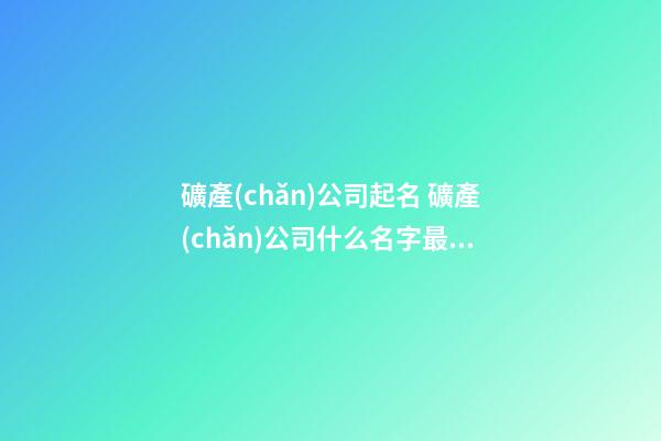 礦產(chǎn)公司起名 礦產(chǎn)公司什么名字最好-第1張-公司起名-玄機派